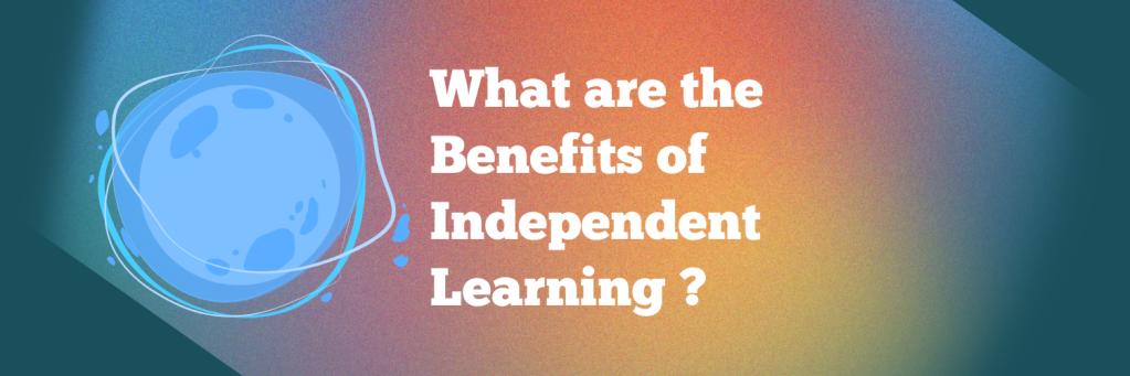 What are the Benefits of Independent Learning ?